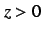 $z > 0$